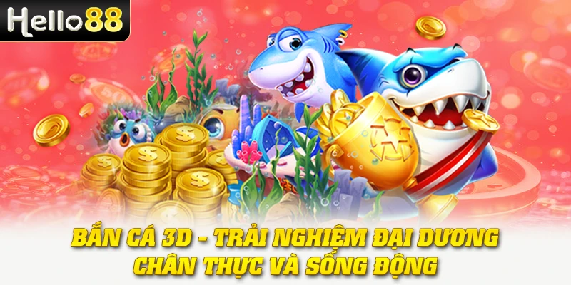Bắn Cá 3D - Trải Nghiệm Đại Dương Chân Thực Và Sống Động