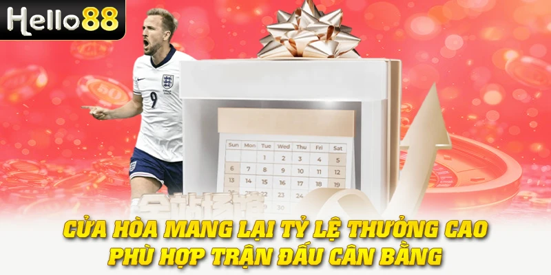 Cửa hòa mang lại tỷ lệ thưởng cao, phù hợp trận đấu cân bằng