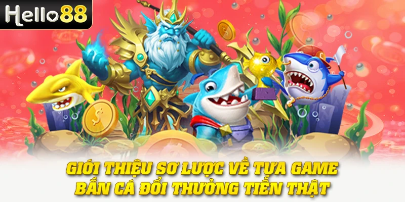 Giới thiệu sơ lược về tựa game bắn cá đổi thưởng tiền thật