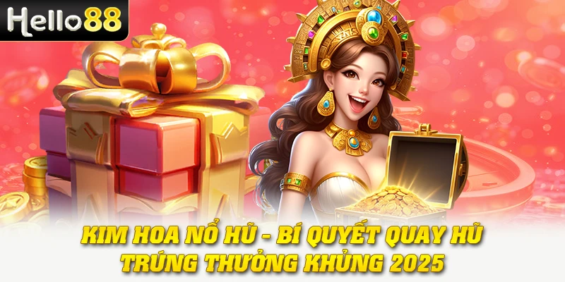 Kim Hoa Nổ Hũ - Bí Quyết Quay Hũ Trúng Thưởng Khủng 2025