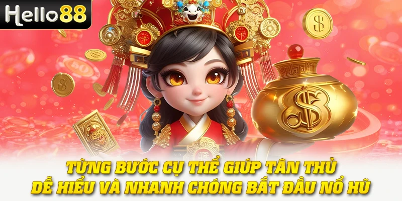 Từng bước cụ thể giúp tân thủ dễ hiểu và nhanh chóng bắt đầu nổ hũ